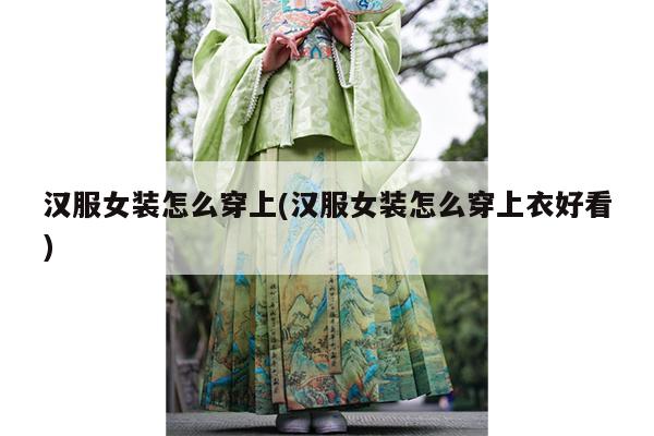 汉服女装怎么穿上(汉服女装怎么穿上衣好看)