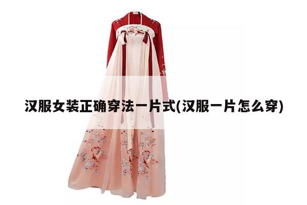 汉服女装正确穿法一片式(汉服一片怎么穿)