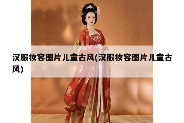 汉服妆容图片儿童古风(汉服妆容图片儿童古风)