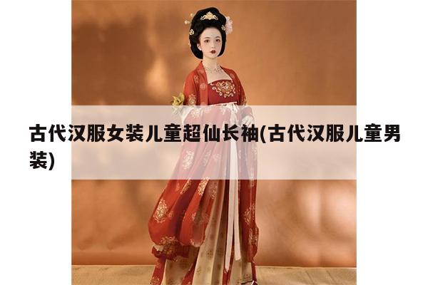 古代汉服女装儿童超仙长袖(古代汉服儿童男装)