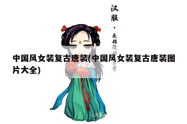 中国风女装复古唐装(中国风女装复古唐装图片大全)