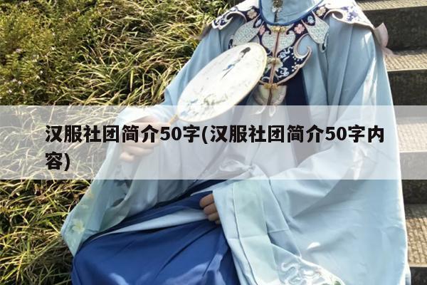 汉服社团简介50字(汉服社团简介50字内容)