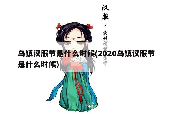 乌镇汉服节是什么时候(2020乌镇汉服节是什么时候)