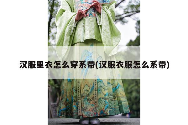 汉服里衣怎么穿系带(汉服衣服怎么系带)