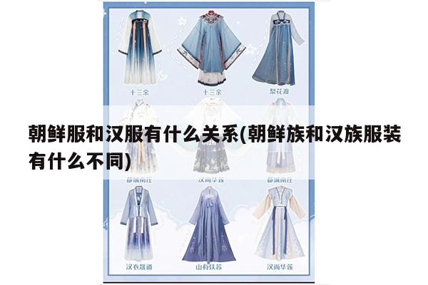 朝鲜服和汉服有什么关系(朝鲜族和汉族服装有什么不同)