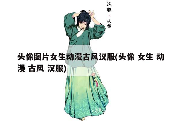 头像图片女生动漫古风汉服(头像 女生 动漫 古风 汉服)