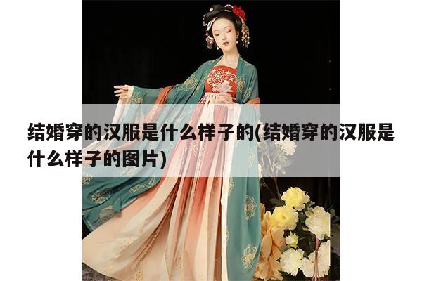 结婚穿的汉服是什么样子的(结婚穿的汉服是什么样子的图片)