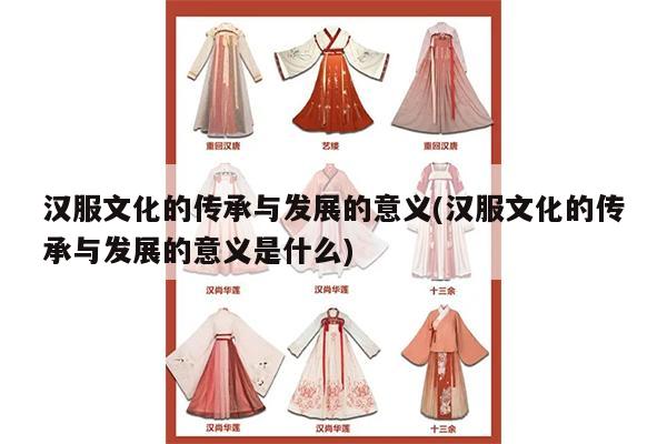 汉服文化的传承与发展的意义(汉服文化的传承与发展的意义是什么)