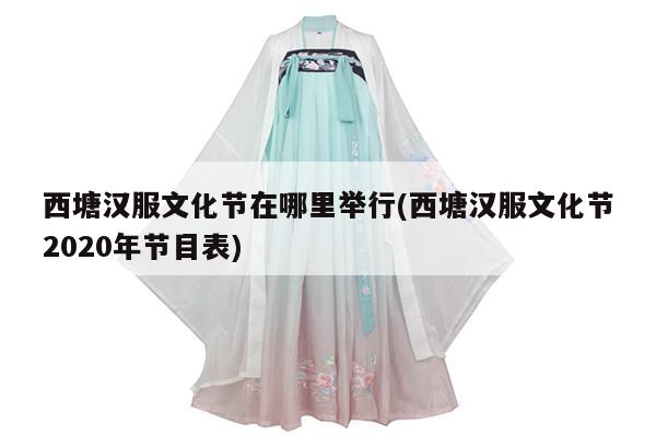 西塘汉服文化节在哪里举行(西塘汉服文化节2020年节目表)