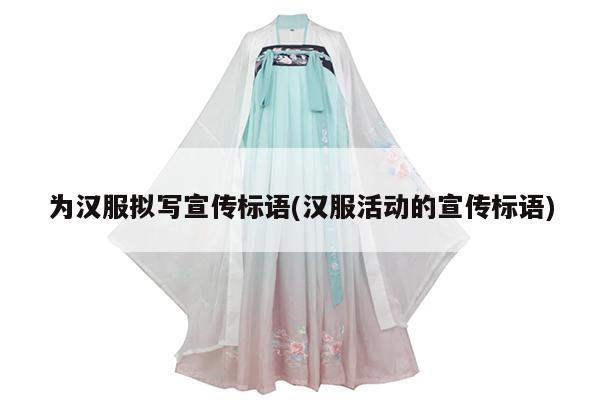 为汉服拟写宣传标语(汉服活动的宣传标语)