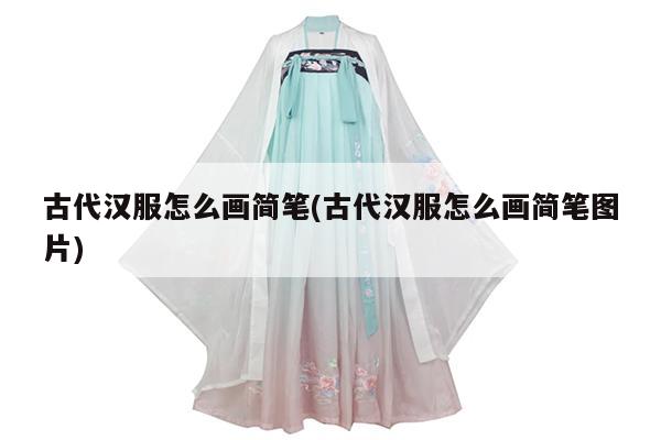 古代汉服怎么画简笔(古代汉服怎么画简笔图片)