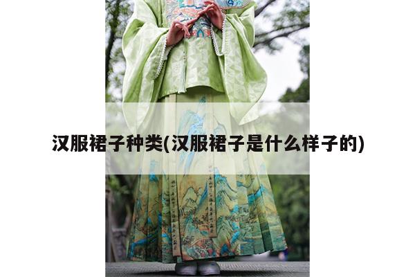 汉服裙子种类(汉服裙子是什么样子的)