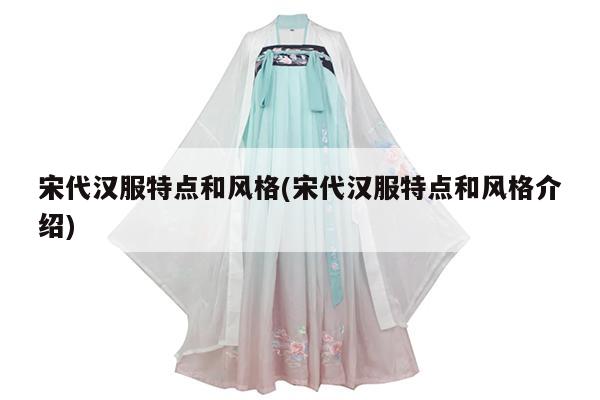 宋代汉服特点和风格(宋代汉服特点和风格介绍)