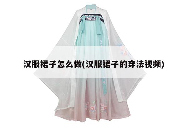 汉服裙子怎么做(汉服裙子的穿法视频)