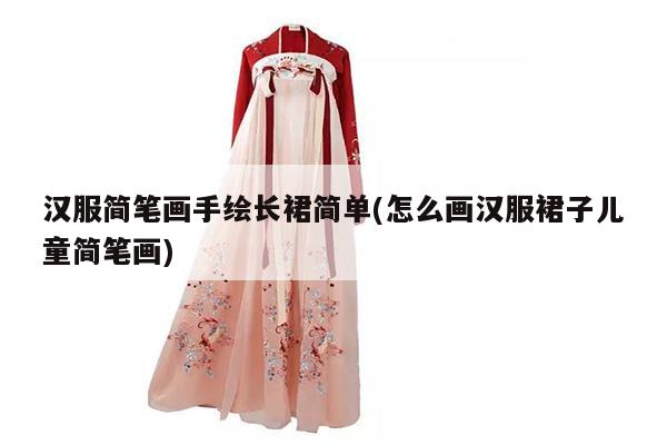 汉服简笔画手绘长裙简单(怎么画汉服裙子儿童简笔画)