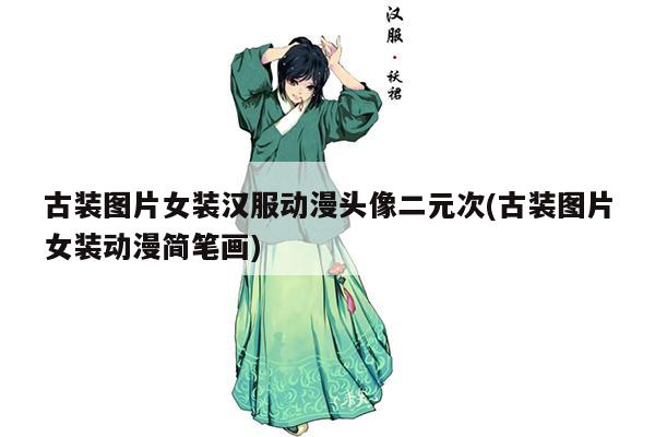 古装图片女装汉服动漫头像二元次(古装图片女装动漫简笔画)