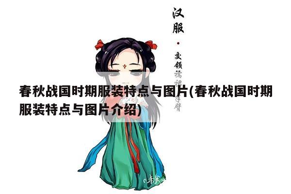 春秋战国时期服装特点与图片(春秋战国时期服装特点与图片介绍)