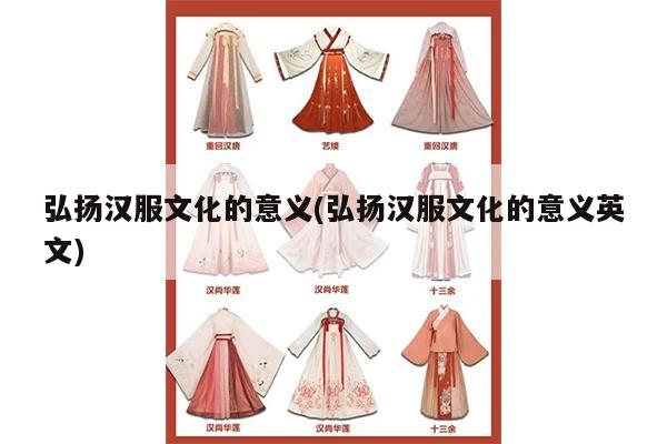 弘扬汉服文化的意义(弘扬汉服文化的意义英文)