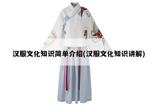 汉服文化知识简单介绍(汉服文化知识讲解)