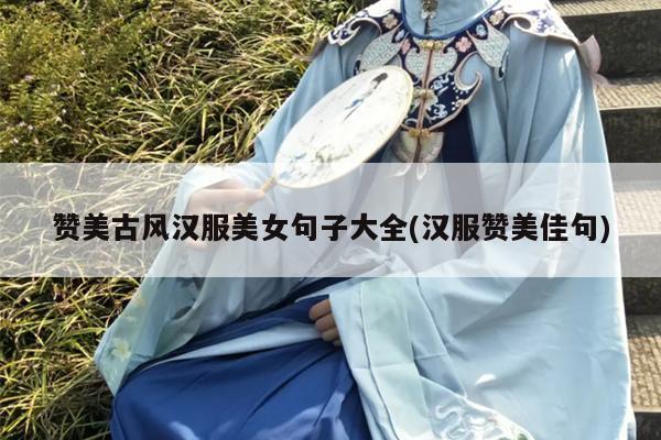 赞美古风汉服美女句子大全(汉服赞美佳句)