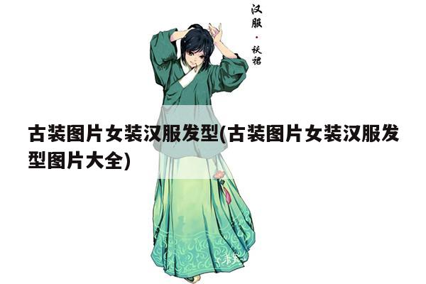 古装图片女装汉服发型(古装图片女装汉服发型图片大全)