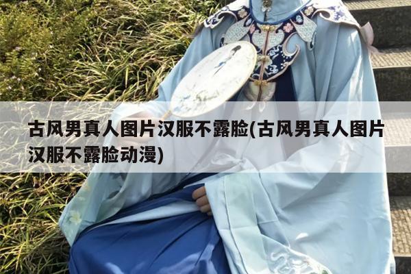 古风男真人图片汉服不露脸(古风男真人图片汉服不露脸动漫)