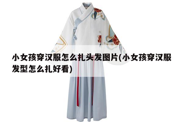 小女孩穿汉服怎么扎头发图片(小女孩穿汉服发型怎么扎好看)