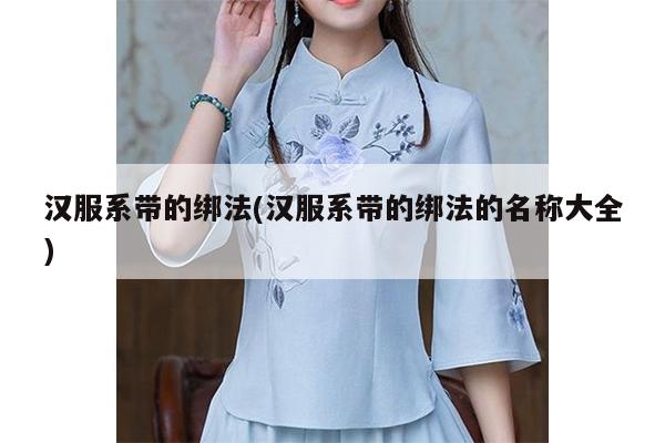 汉服系带的绑法(汉服系带的绑法的名称大全)