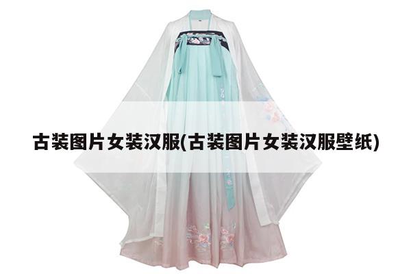 古装图片女装汉服(古装图片女装汉服壁纸)