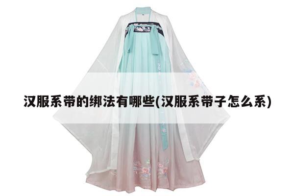 汉服系带的绑法有哪些(汉服系带子怎么系)