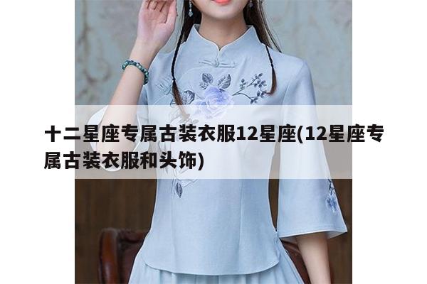 十二星座专属古装衣服12星座(12星座专属古装衣服和头饰)