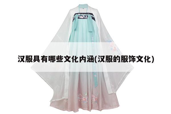 汉服具有哪些文化内涵(汉服的服饰文化)