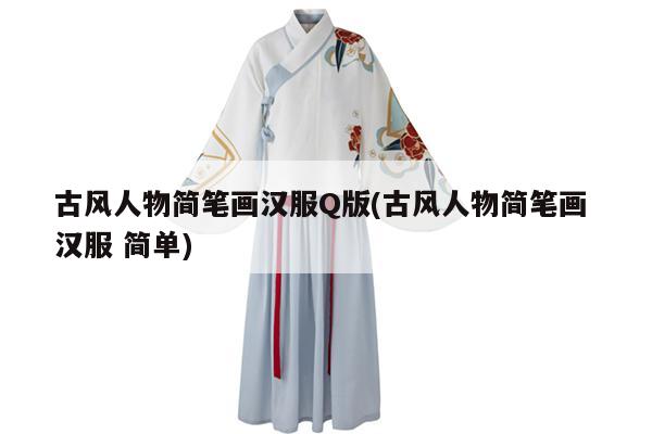 古风人物简笔画汉服Q版(古风人物简笔画 汉服 简单)