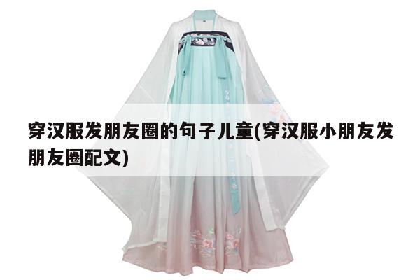 穿汉服发朋友圈的句子儿童(穿汉服小朋友发朋友圈配文)