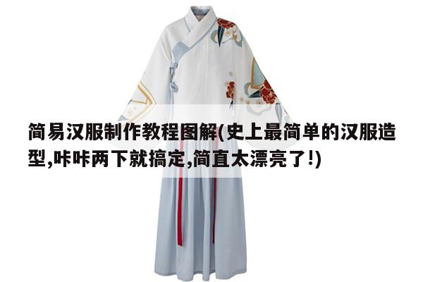 简易汉服制作教程图解(史上最简单的汉服造型,咔咔两下就搞定,简直太漂亮了!)