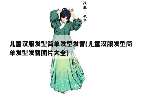 儿童汉服发型简单发型发簪(儿童汉服发型简单发型发簪图片大全)