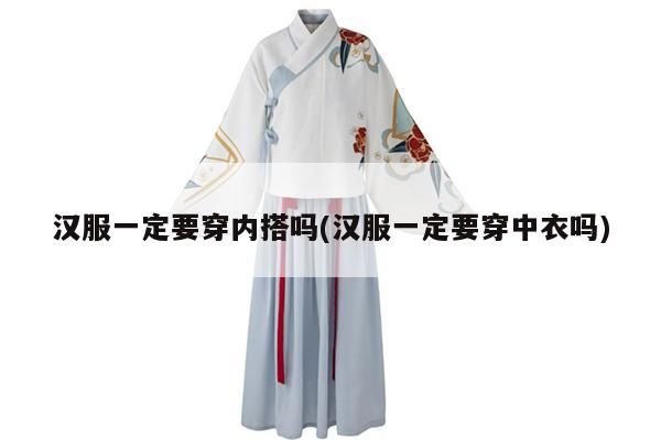 汉服一定要穿内搭吗(汉服一定要穿中衣吗)