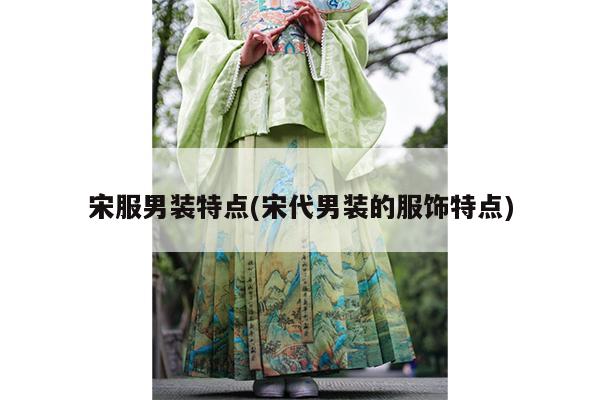 宋服男装特点(宋代男装的服饰特点)