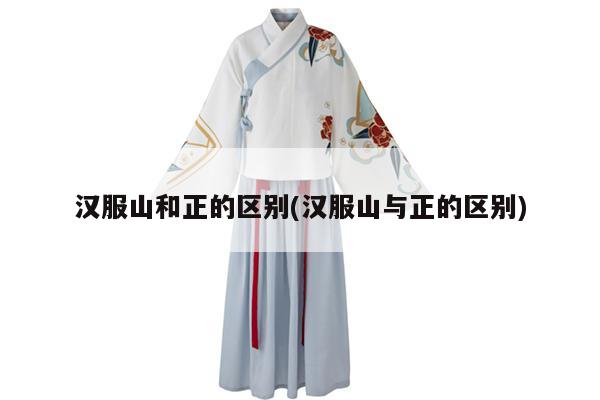 汉服山和正的区别(汉服山与正的区别)