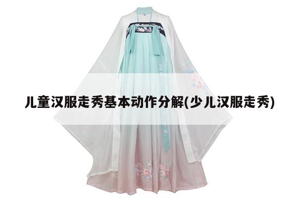 儿童汉服走秀基本动作分解(少儿汉服走秀)