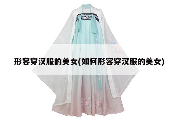 形容穿汉服的美女(如何形容穿汉服的美女)