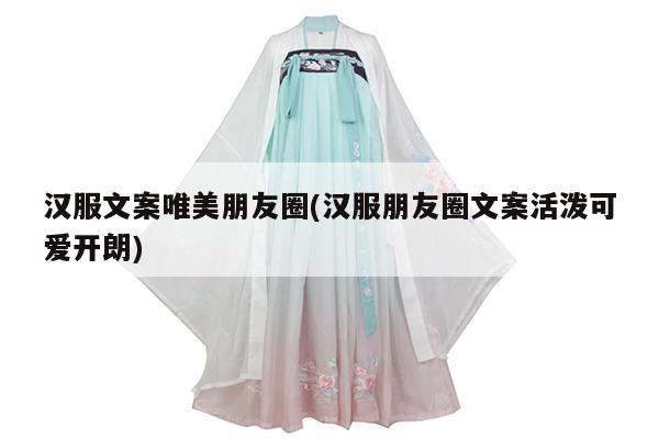 汉服文案唯美朋友圈(汉服朋友圈文案活泼可爱开朗)