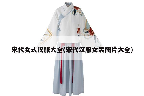 宋代女式汉服大全(宋代汉服女装图片大全)