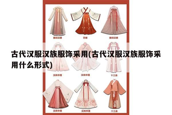 古代汉服汉族服饰采用(古代汉服汉族服饰采用什么形式)