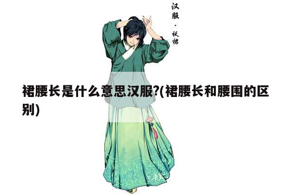 裙腰长是什么意思汉服?(裙腰长和腰围的区别)