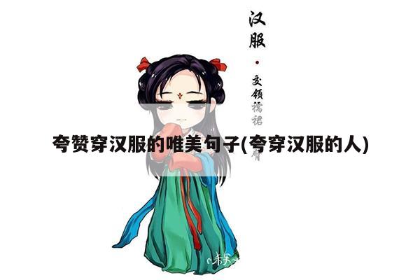 夸赞穿汉服的唯美句子(夸穿汉服的人)