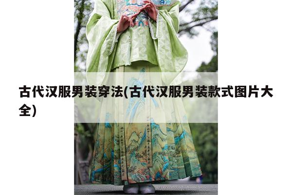 古代汉服男装穿法(古代汉服男装款式图片大全)