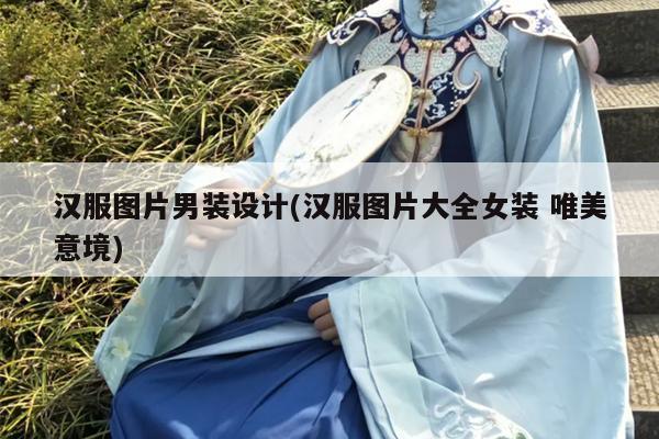 汉服图片男装设计(汉服图片大全女装 唯美意境)