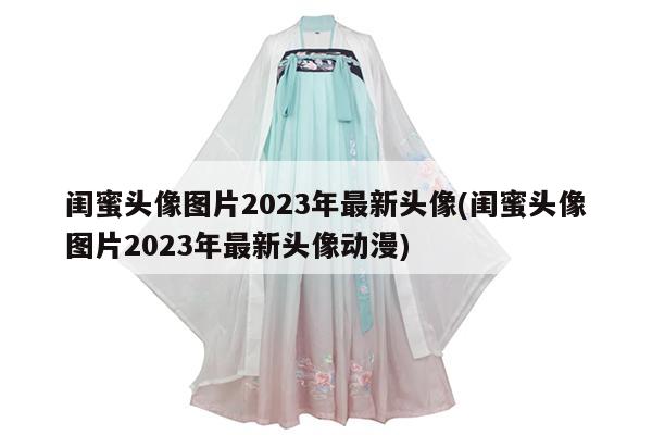 闺蜜头像图片2023年最新头像(闺蜜头像图片2023年最新头像动漫)