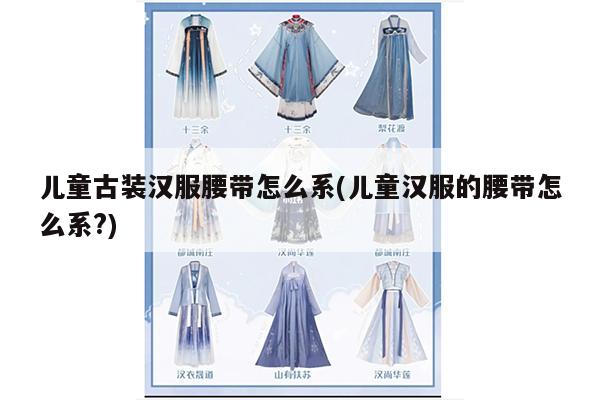 儿童古装汉服腰带怎么系(儿童汉服的腰带怎么系?)